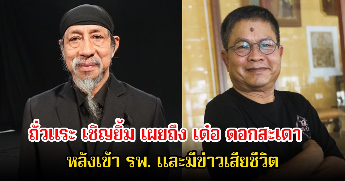 ถั่วแระ เชิญยิ้ม เผยถึง เด๋อ ดอกสะเดา หลังเข้า รพ. และมีข่าวเสียชีวิต