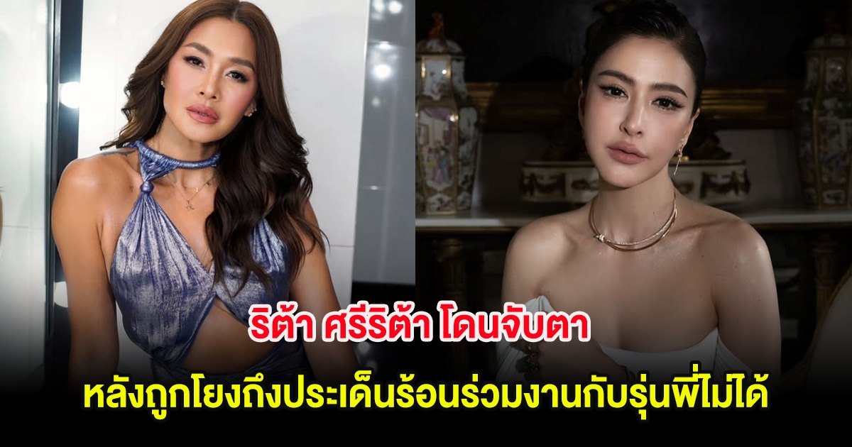ริต้า ศรีริต้า โดนจับตา หลังถูกโยงถึงประเด็นร้อนร่วมงานกับรุ่นพี่ไม่ได้