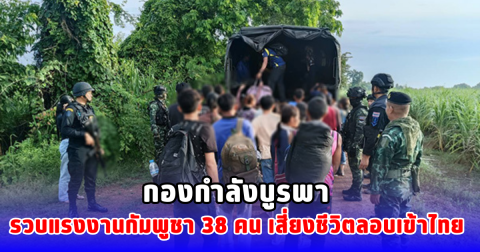 กองกำลังบูรพา รวบแรงงานกัมพูชา 38 คน เสี่ยงชีวิตลอบเข้าไทย