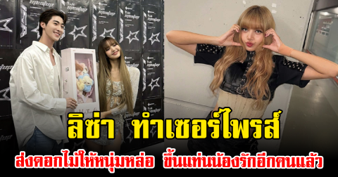 ลิซ่า ทำเซอร์ไพรส์ ส่งดอกไม้ให้หนุ่มหล่อ ขึ้นแท่นน้องรักอีกคนแล้ว