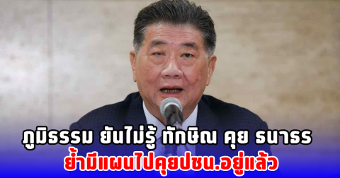 ภูมิธรรม ยันไม่รู้ ทักษิณ คุย ธนาธร ย้ำมีแผนไปคุยปชน.อยู่แล้ว