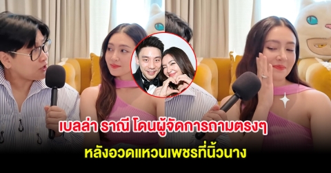 เบลล่า ราณี โดนผู้จัดการถามตรงๆ หลังอวดแหวนเพชรที่นิ้วนาง