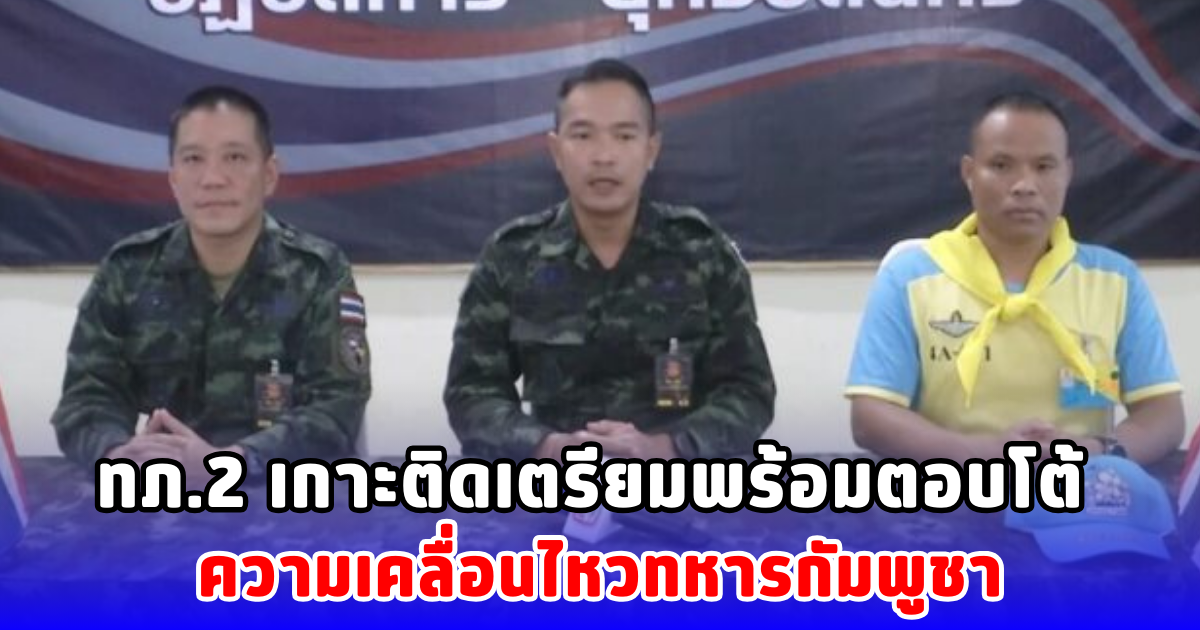 ทภ.2 เกาะติดเตรียมพร้อมตอบโต้ ความเคลื่อนไหวทหารกัมพูชา