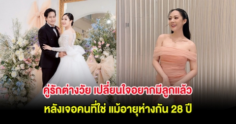 อุ๊ย! คู่รักต่างวัย เปลี่ยนใจอยากมีลูกแล้ว หลังเจอคนที่ใช่ แม้อายุห่างกัน 28 ปี