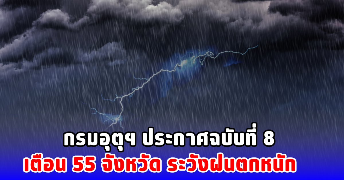 กรมอุตุฯ ประกาศฉบับที่ 8 เตือน 55 จังหวัด ระวังฝนตกหนัก