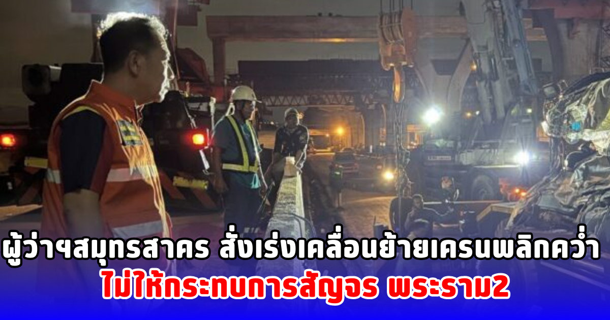 ผู้ว่าฯสมุทรสาคร สั่งเร่งเคลื่อนย้ายเครนพลิกคว่ำ ไม่ให้กระทบการสัญจร พระราม2