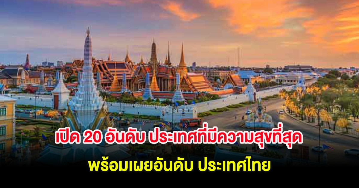 เปิด 20 อันดับ ประเทศที่มีความสุขที่สุด 2025 พร้อมเผยอันดับ ประเทศไทย