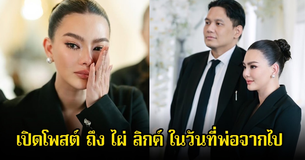 เปิดโพสต์ ดิว อริสรา เผยความในใจถึง ไผ่ ลิกค์ ในวันที่พ่อจากไป ลั่นเราคือครอบครัวเสมอตลอดไป