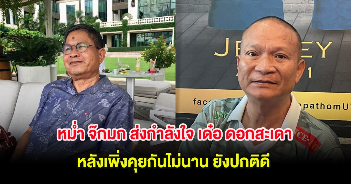 หม่ำ จ๊กมก ส่งกำลังใจ เด๋อ ดอกสะเดา หลังเพิ่งคุยกันไม่นาน ยังปกติดี