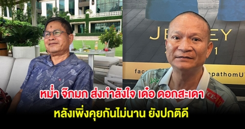 หม่ำ จ๊กมก ส่งกำลังใจ เด๋อ ดอกสะเดา หลังเพิ่งคุยกันไม่นาน ยังปกติดี