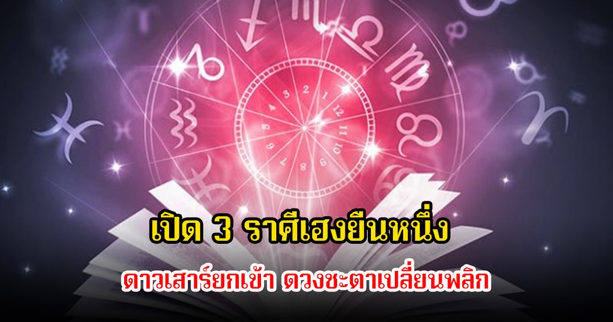 อ.คฑา ชินบัญชร เปิด 3 ราศีเฮงยืนหนึ่ง ดาวเสาร์ยกเข้า ดวงชะตาเปลี่ยนพลิก แต่ระวังสุขภาพ