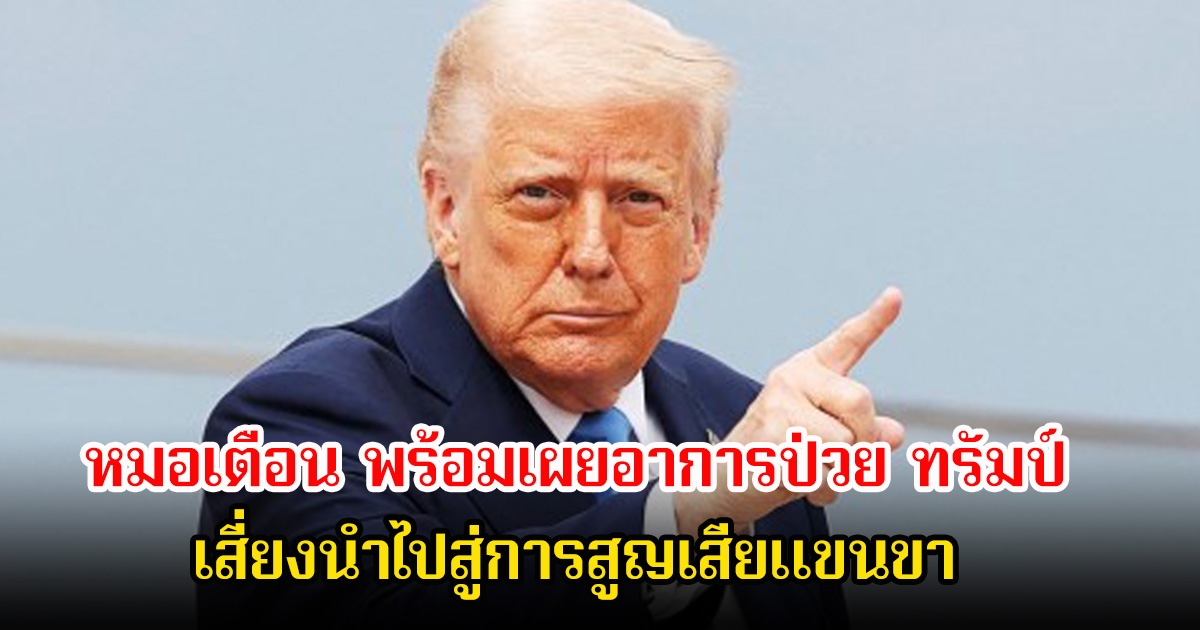 หมอเตือน พร้อมเผยอาการป่วย โดนัล ทรัมป์ เสี่ยงนำไปสู่การสูญเสียแขนขา