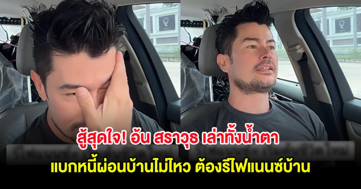 สู้สุดใจ! อ้น สราวุธ เล่าทั้งน้ำตา แบกหนี้ผ่อนบ้านไม่ไหว ต้องรีไฟแนนซ์บ้าน