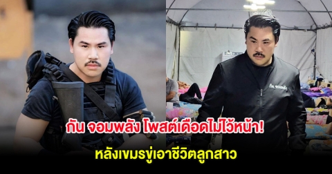 กัน จอมพลัง โพสต์เดือดไม่ไว้หน้า! หลังเขมรขู่เอาชีวิตลูกสาว