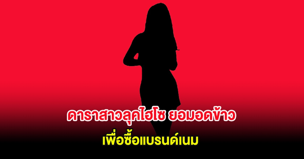 อุ๊ย! เมาท์กันสนั่น ดาราสาวลุคไฮโซ ยอมอดข้าวเพื่อซื้อแบรนด์เนม