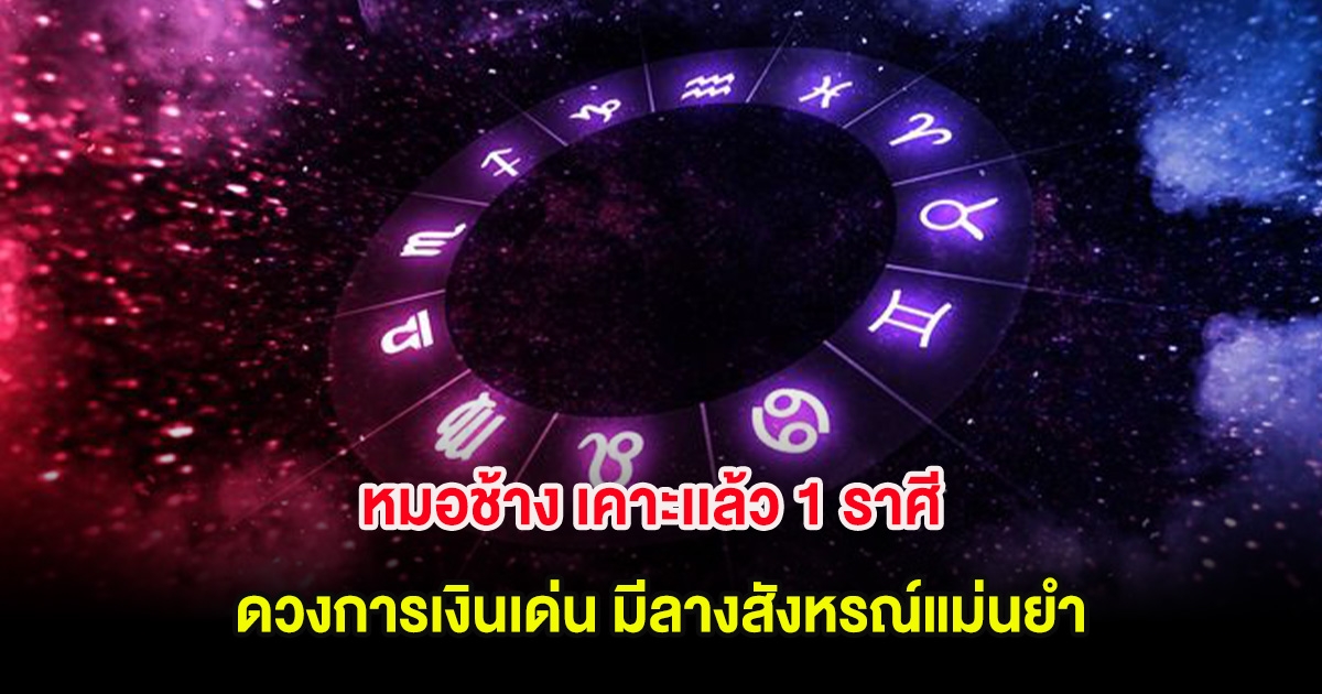 หมอช้าง เคาะเเล้ว 1 ราศี ดวงการเงินเด่น มีลางสังหรณ์แม่นยำ