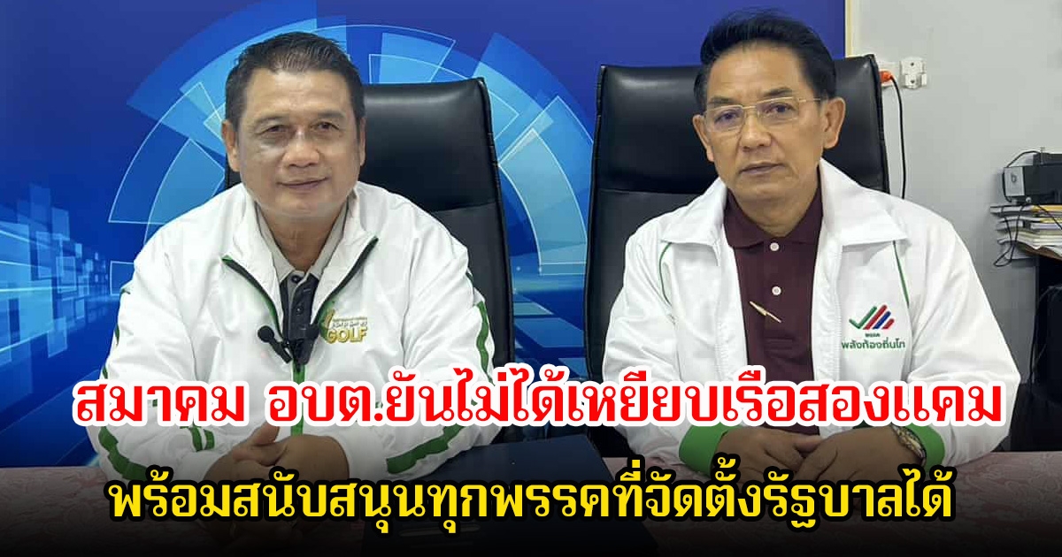 สมาคม อบต.ยันไม่ได้เหยียบเรือสองแคม พร้อมสนับสนุนทุกพรรคที่จัดตั้งรัฐบาลได้