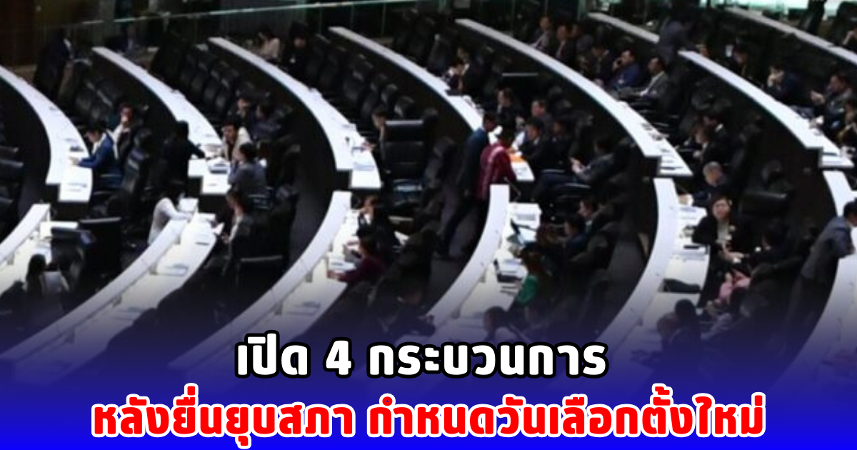 เปิด 4 กระบวนการ หลังยื่นยุบสภา กำหนดวันเลือกตั้งใหม่