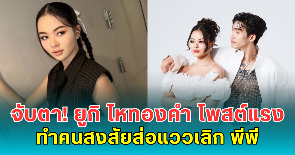 จับตา! ยูกิ ไหทองคำ โพสต์แรง ทำคนสงสัยส่อแววเลิก พีพี
