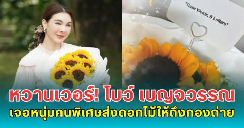 หวานเวอร์! โบว์ เบญจวรรณ เจอเซอร์ไพรส์หนุ่มคนพิเศษส่งดอกไม้ให้ถึงกองถ่าย