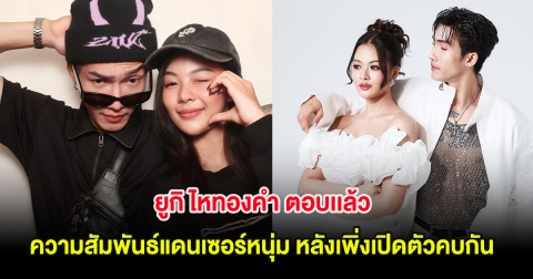 ยูกิ ไหทองคำ ตอบเเล้ว ความสัมพันธ์แดนเซอร์หนุ่ม หลังเพิ่งเปิดตัวคบกัน