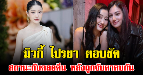 มิวกี้ ไปรยา ตอบชัด สถานะกับคลอดีน หลังถูกจับตาคบกัน