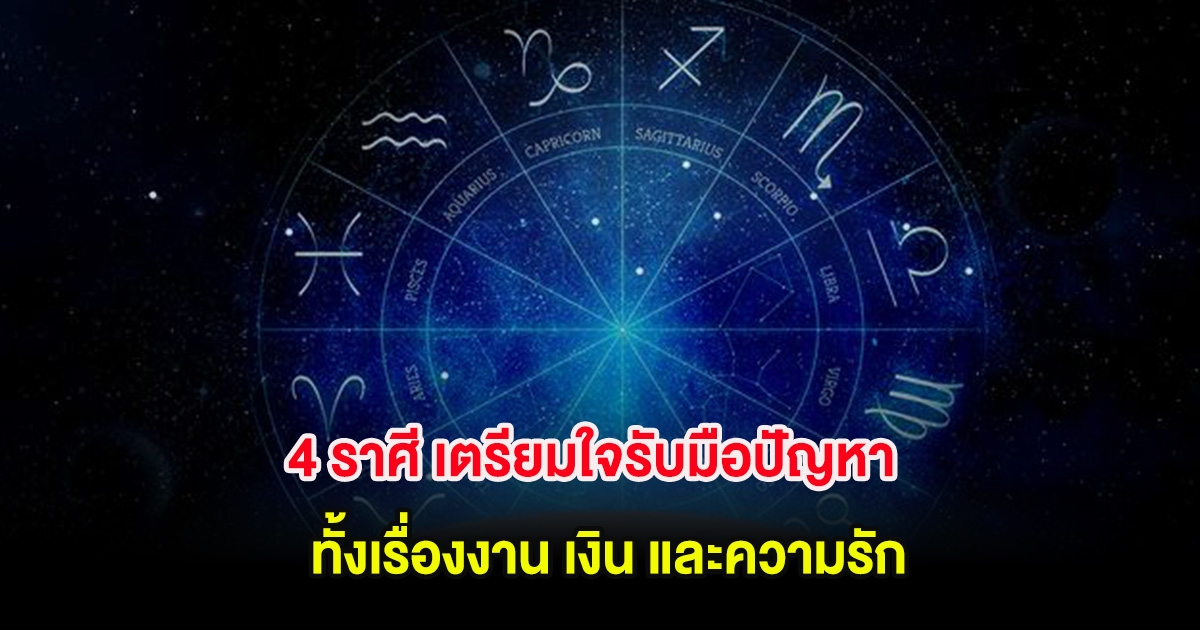 4 ราศี เตรียมใจรับมือปัญหา ทั้งเรื่องงาน เงิน และความรัก