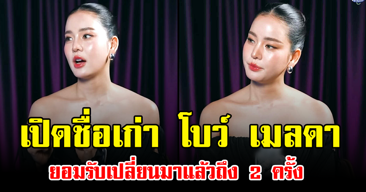 เปิดชื่อเก่า โบว์ เมลดา ยอมรับเปลี่ยนมาแล้วถึง 2 ครั้ง