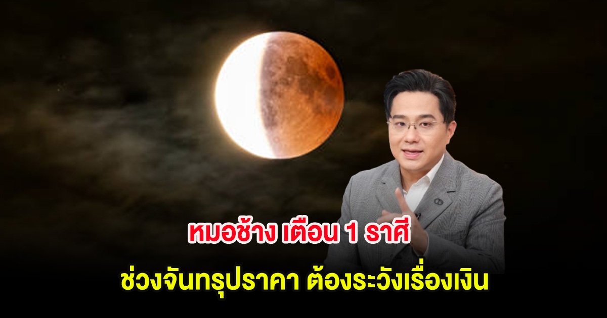 หมอช้าง เตือน 1 ราศี ช่วงจันทรุปราคา ต้องระวังเรื่องเงิน อย่าทำอะไรโลดโผน