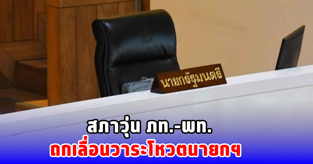 สภาวุ่น ภท.-พท. ถกเลื่อนวาระโหวตนายกฯ