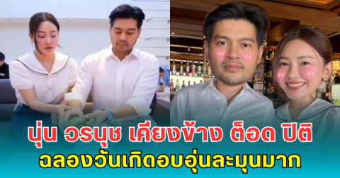 หวานน้อยแต่หวานนะ นุ่น วรนุช เคียงข้าง ต็อด ปิติ ฉลองวันเกิดอบอุ่นละมุนมาก