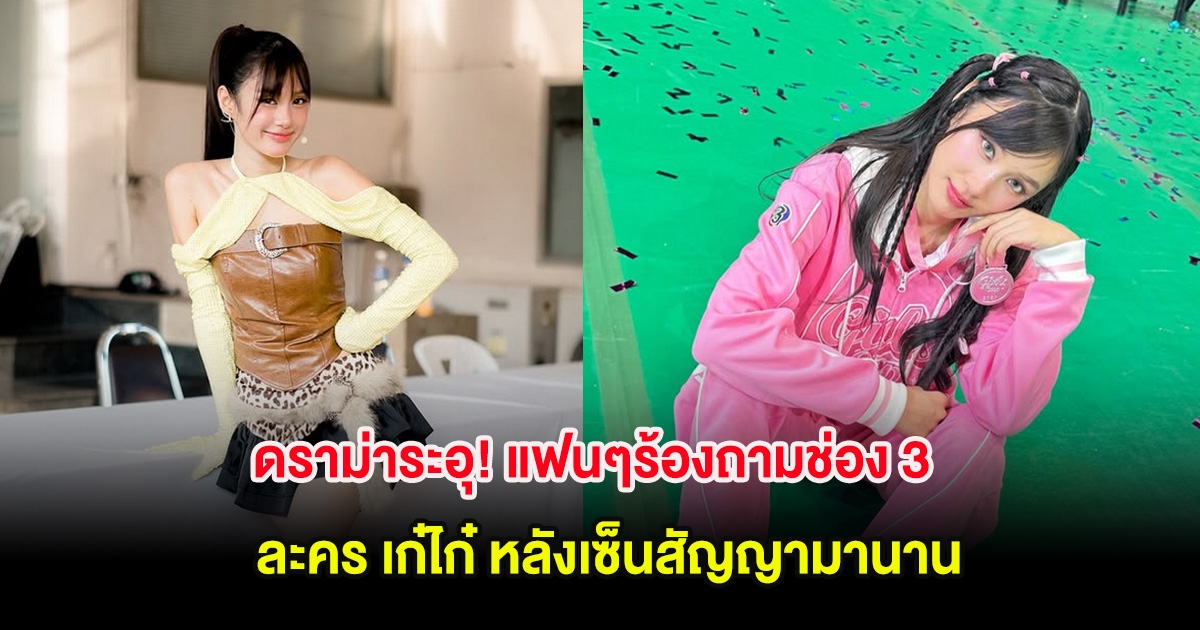 ดราม่าระอุ! แฟนๆร้องถามช่อง 3 ละคร เก๋ไก๋ หลังเซ็นสัญญามานาน