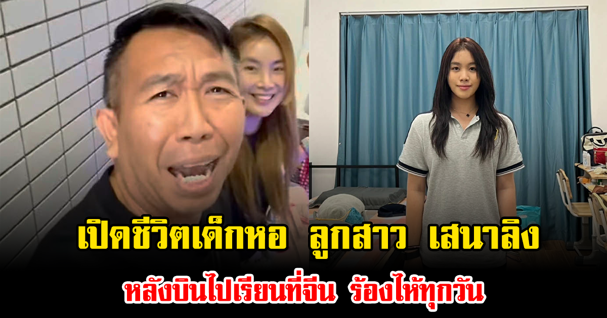 เปิดชีวิตเด็กหอ น้องนกยูง ลูกสาว เสนาลิง หลังบินไปเรียนที่จีน ร้องไห้ทุกวัน