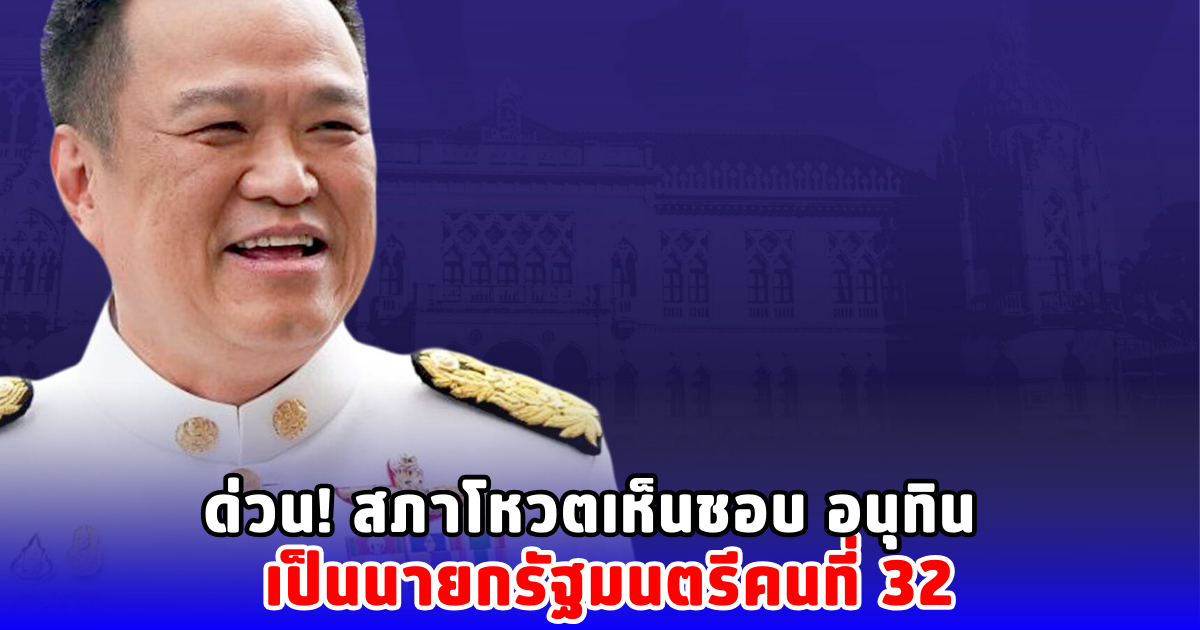 ด่วน! สภาโหวตเห็นชอบ อนุทิน เป็นนายกรัฐมนตรีคนที่ 32