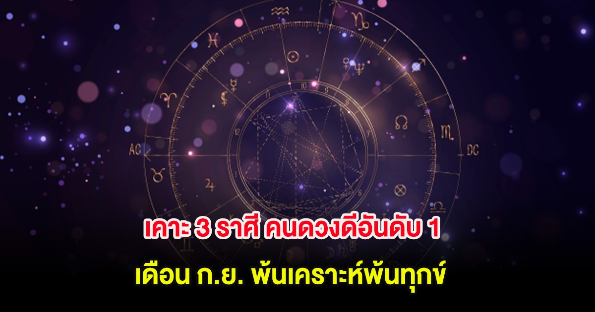 เคาะ 3 ราศี คนดวงดีอันดับ 1 เดือน ก.ย. พ้นเคราะห์พ้นทุกข์