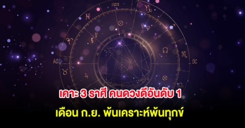 เคาะ 3 ราศี คนดวงดีอันดับ 1 เดือน ก.ย. พ้นเคราะห์พ้นทุกข์