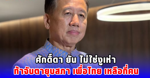 ศักดิ์ดา ยัน​ ไม่ใช่งูเห่า ท้าจับตายุบสภา เพื่อไทย เหลือกี่คน