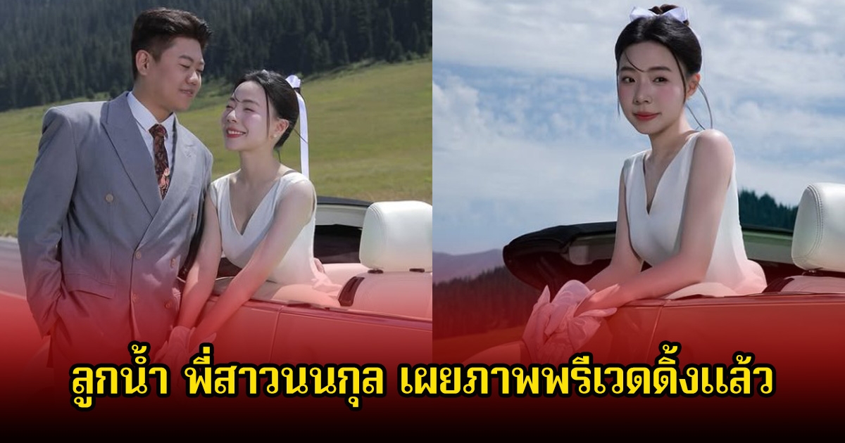 สวยมาก ลูกน้ำ พี่สาวนนกุล เผยภาพพรีเวดดิ้งแล้ว อีกไม่นานเตรียมแต่งแน่นอน