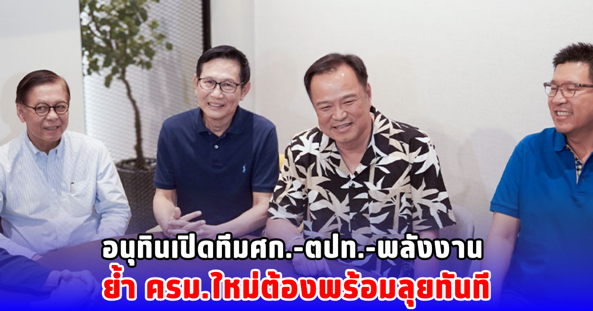 อนุทินเปิดทีมศก.-ตปท.-พลังงาน ย้ำ ครม.ใหม่ต้องพร้อมลุยทันที