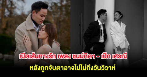 เปิดเส้นทางรัก เพลง ชนม์ทิดา - เป๊ก เศรณี หลังถูกจับตาอาจไปไม่ถึงวันวิวาห์