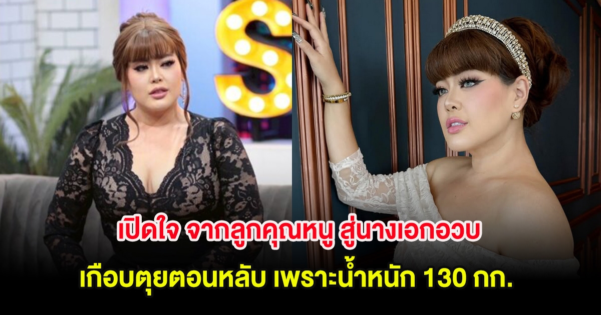 นักแสดงสาว เปิดใจ จากลูกคุณหนู สู่นางเอกอวบ เกือบตุยตอนหลับ เพราะน้ำหนัก 130 กก.