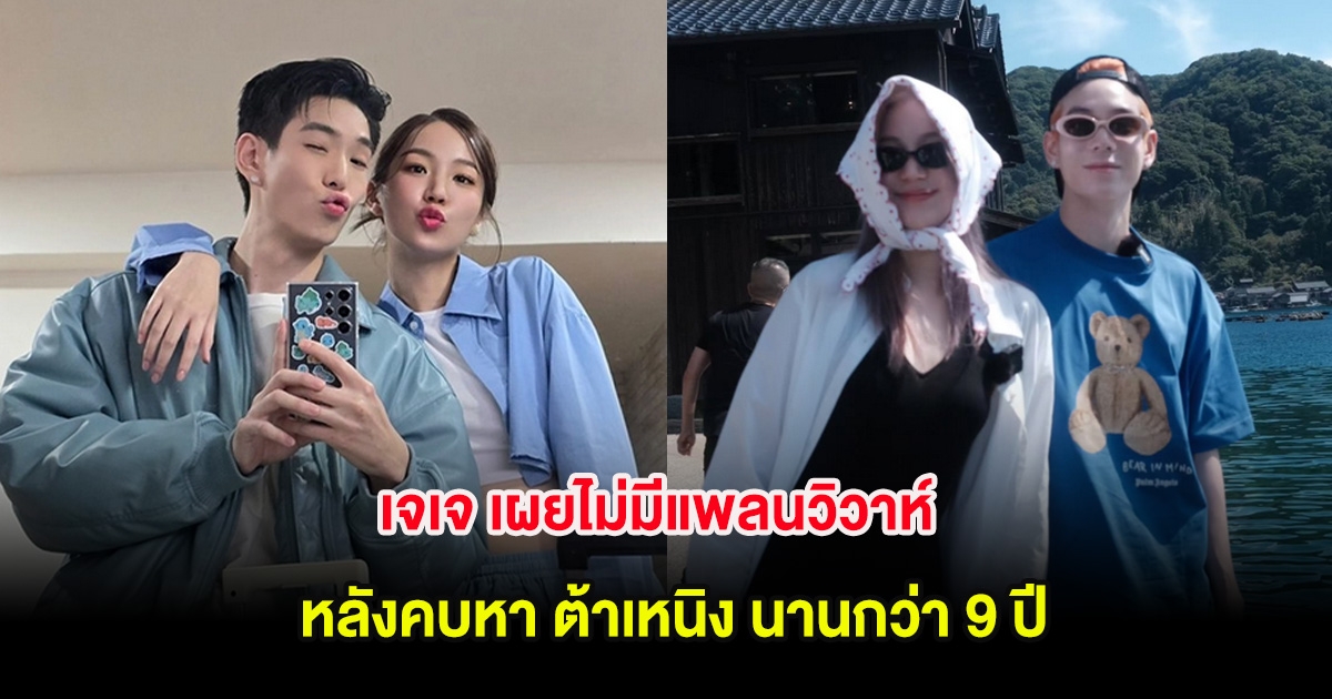 เจเจ เผยไม่มีแพลนวิวาห์ หลังคบหา ต้าเหนิง นานกว่า 9 ปี ลั่นใช้ชีวิตเหมือนเป็นเพื่อนกันแล้ว