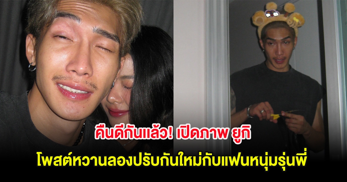 คืนดีกันเเล้ว! เปิดภาพ ยูกิ โพสต์หวานลองปรับกันใหม่กับแฟนหนุ่มรุ่นพี่