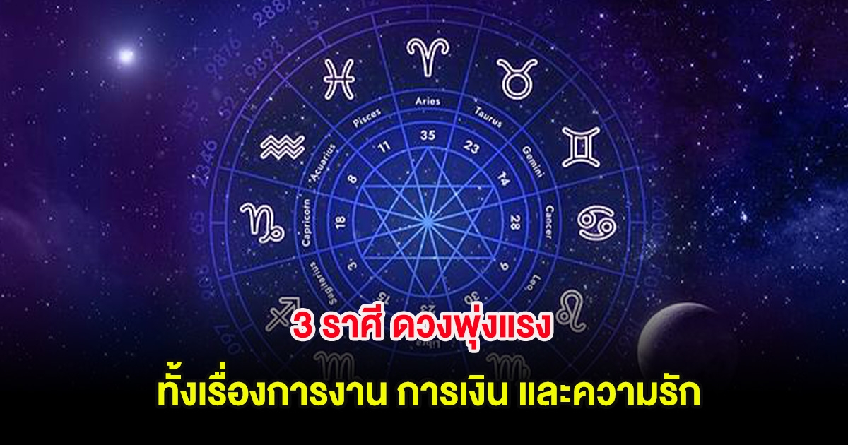 3 ราศี ดวงพุ่งแรง ทั้งเรื่องการงาน การเงิน และความรัก