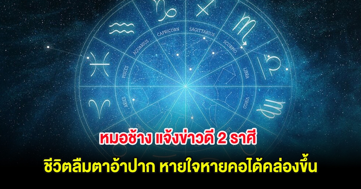 หมอช้าง แจ้งข่าวดี 2 ราศี ชีวิตลืมตาอ้าปาก หายใจหายคอได้คล่องขึ้น