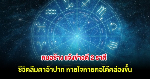 หมอช้าง แจ้งข่าวดี 2 ราศี ชีวิตลืมตาอ้าปาก หายใจหายคอได้คล่องขึ้น