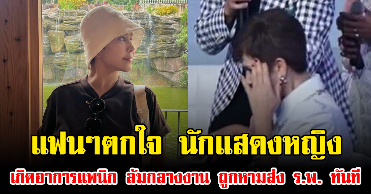 แฟนๆตกใจ นักแสดงหญิง เกิดอาการแพนิก ล้มกลางงาน ถูกหามส่ง ร.พ. ทันที