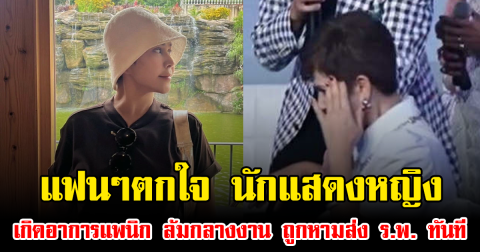 แฟนๆตกใจ นักแสดงหญิง เกิดอาการแพนิก ล้มกลางงาน ถูกหามส่ง ร.พ. ทันที