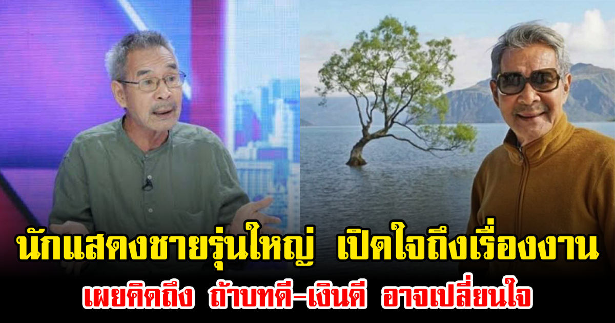 นักแสดงชายรุ่นใหญ่ เปิดใจถึงเรื่องงาน เผยคิดถึง ถ้าบทดี-เงินดี อาจเปลี่ยนใจ