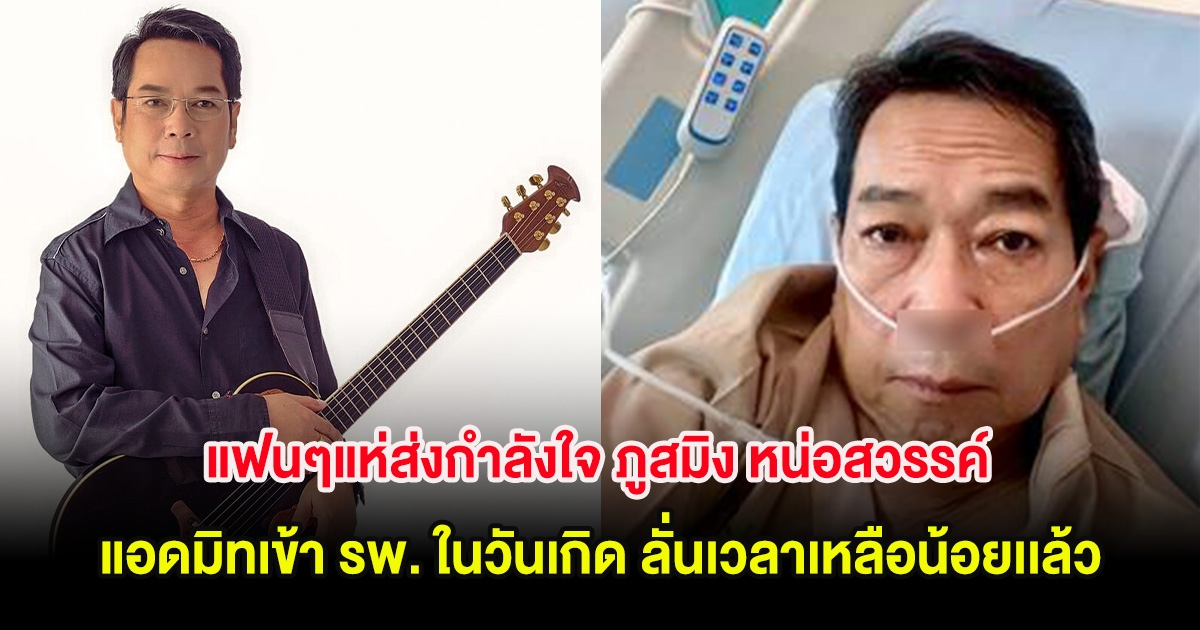 แฟนๆแห่ส่งกำลังใจ ภูสมิง หน่อสวรรค์ แอดมิทเข้า รพ. ในวันเกิด ลั่นเวลาเหลือน้อยเเล้ว